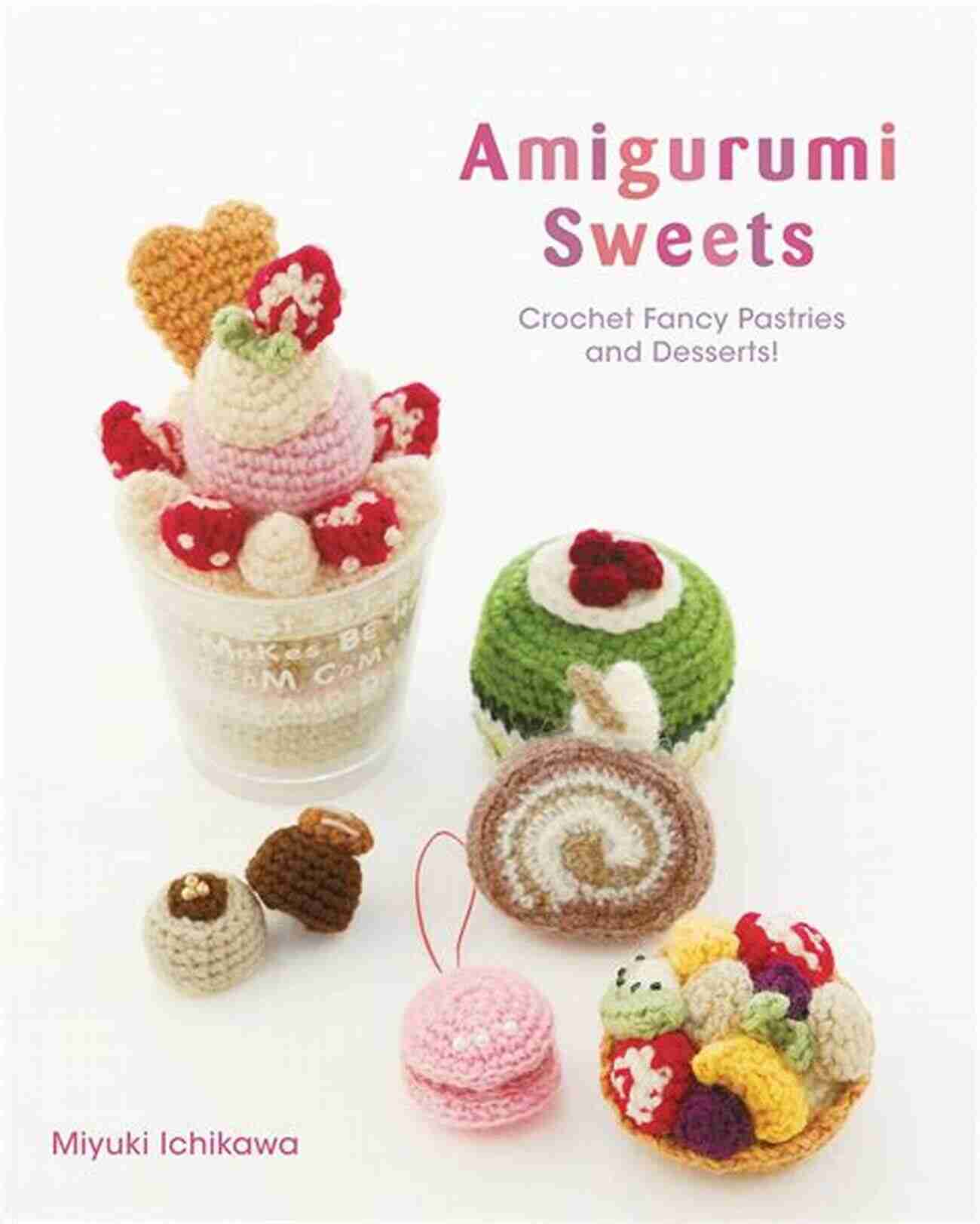 Adorable Crocheted Cupcakes Amigurumi Sweets: Crochet Fancy Pastries And Desserts