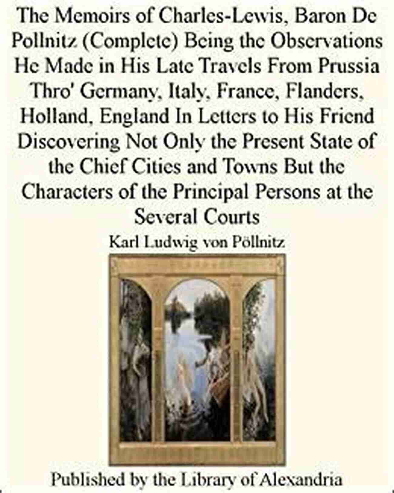 Baron De Pollnitz Intrigue And Adventure The Memoirs Of Charles Lewis Baron De Pollnitz Volume IV Being The Observations He Made In His Late Travels From Prussia Thro Germany Italy France Not Only The Present State Of Th