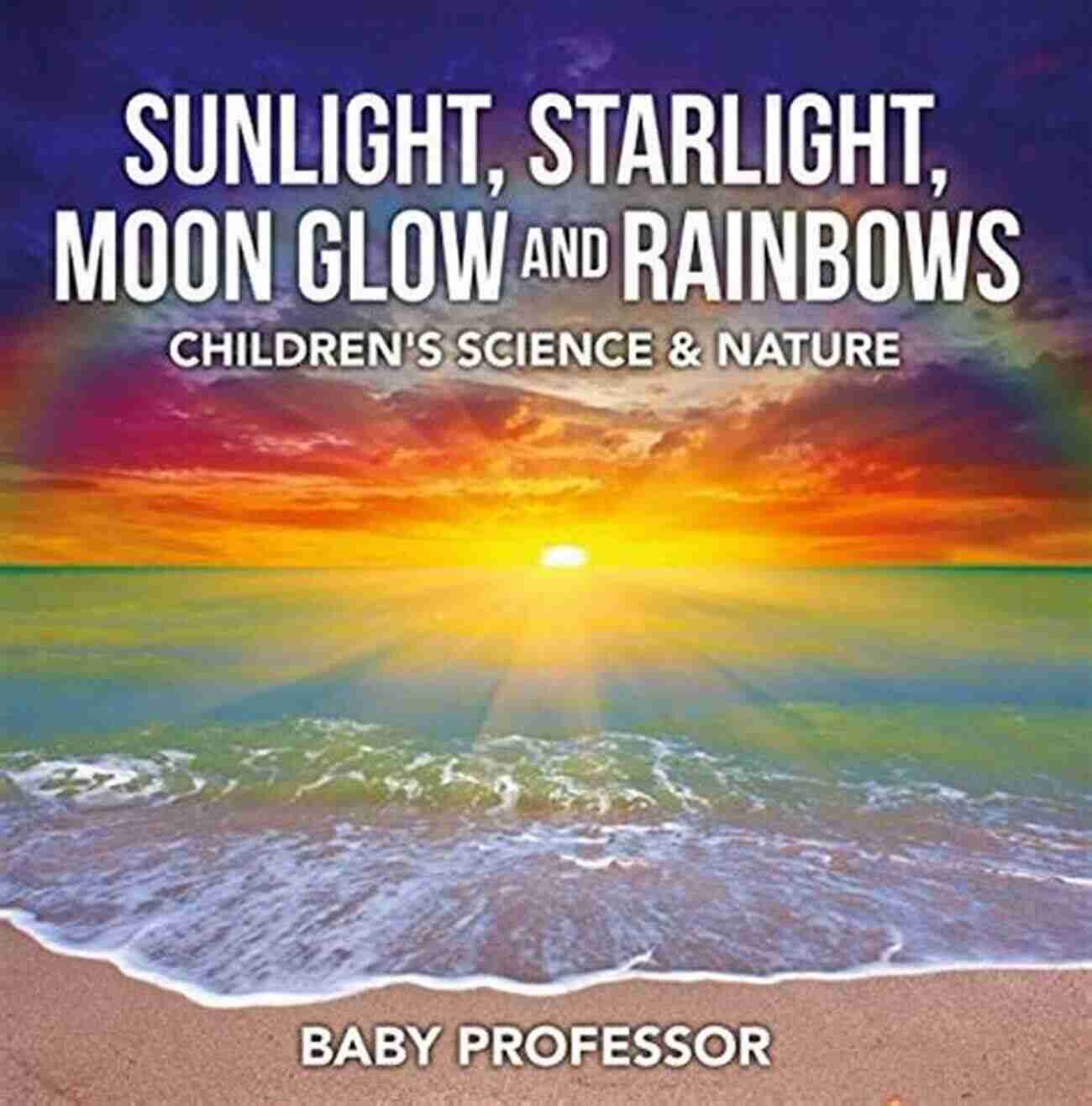 Children Exploring The Wonders Of Sunlight, Starlight, Moon Glow, And Rainbows In Nature Sunlight Starlight Moon Glow And Rainbows Children S Science Nature