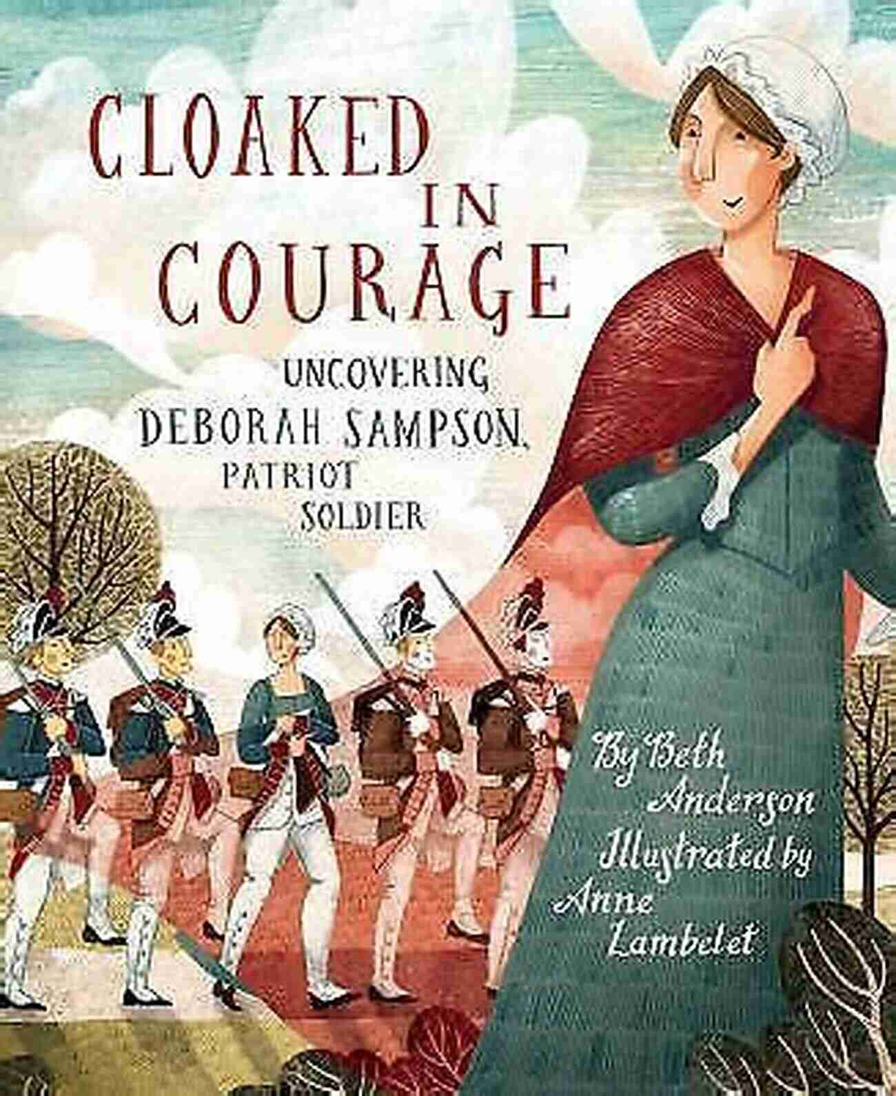 Cloaked In Courage: Uncovering Deborah Sampson, The Patriot Soldier Cloaked In Courage: Uncovering Deborah Sampson Patriot Soldier