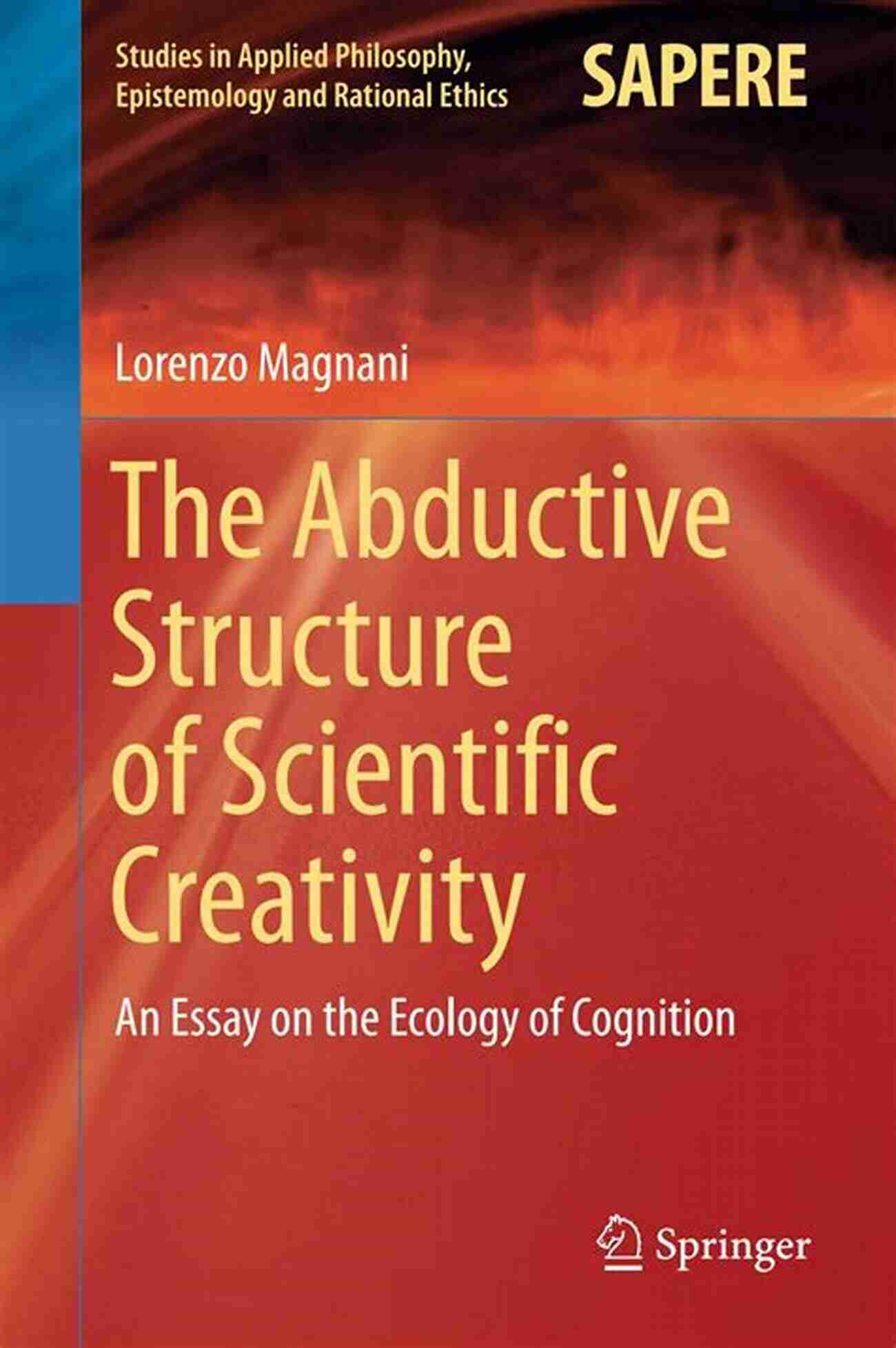 Cognitive Environment The Abductive Structure Of Scientific Creativity: An Essay On The Ecology Of Cognition (Studies In Applied Philosophy Epistemology And Rational Ethics 37)