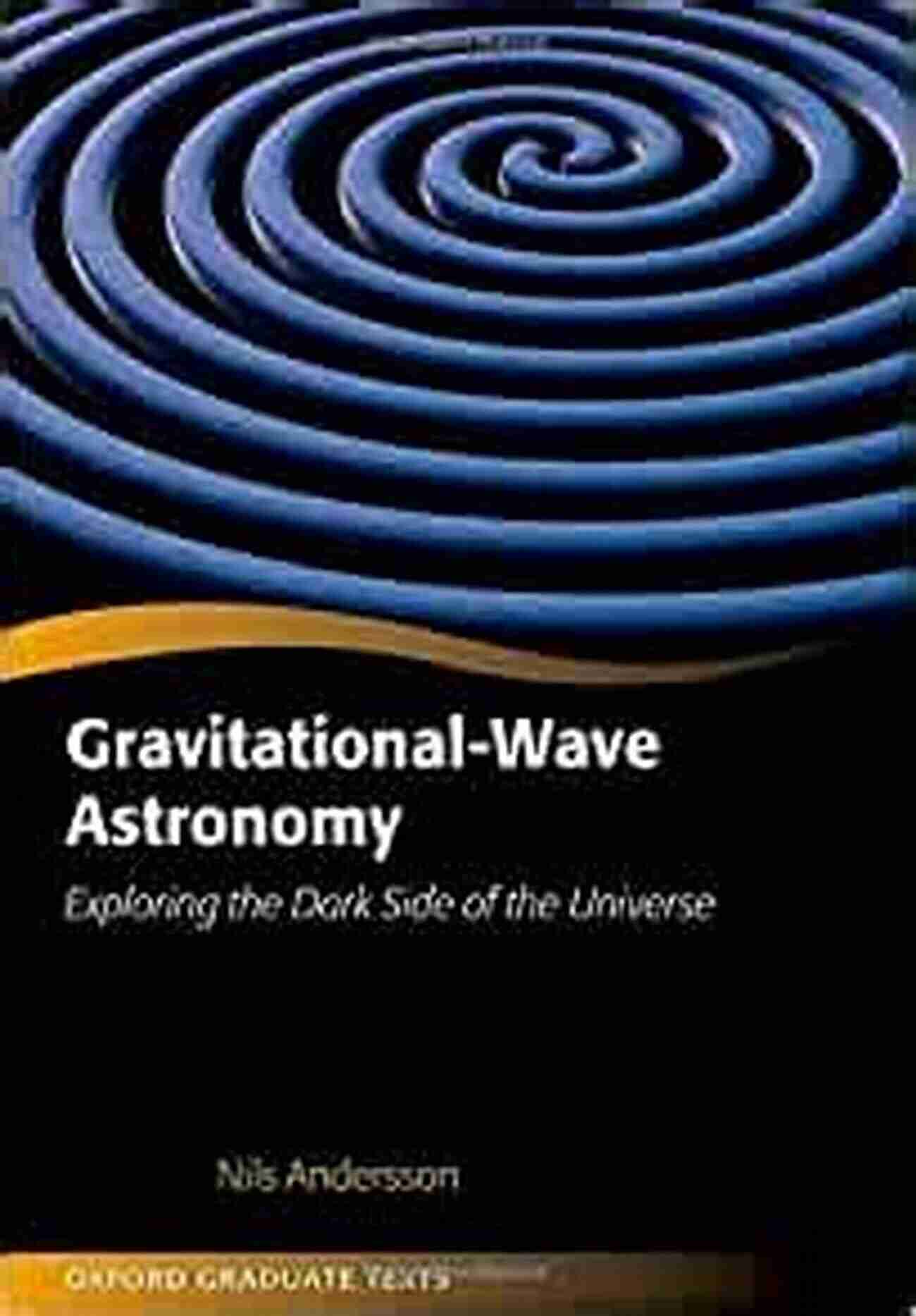 Exploring The Dark Side Of The Universe Oxford Graduate Texts Gravitational Wave Astronomy: Exploring The Dark Side Of The Universe (Oxford Graduate Texts)