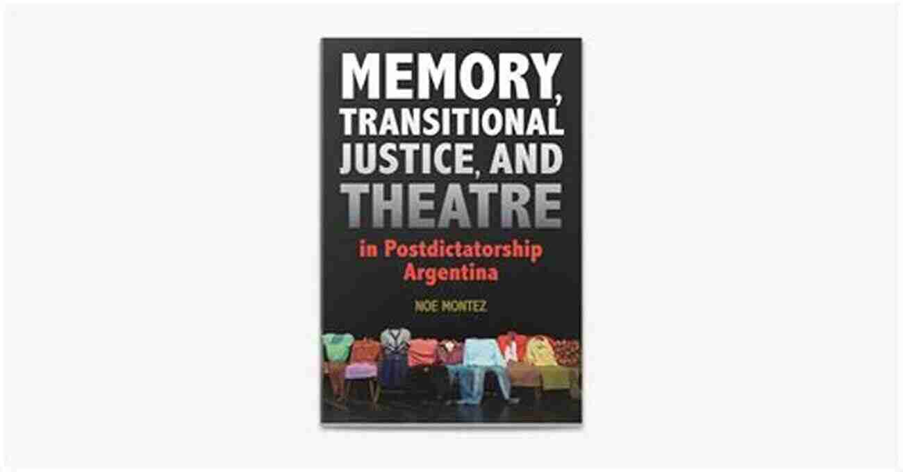 Exploring The Intersection Of Memory, Justice, And Theater In Postdictatorship Argentina Memory Transitional Justice And Theatre In Postdictatorship Argentina (Theater In The Americas)