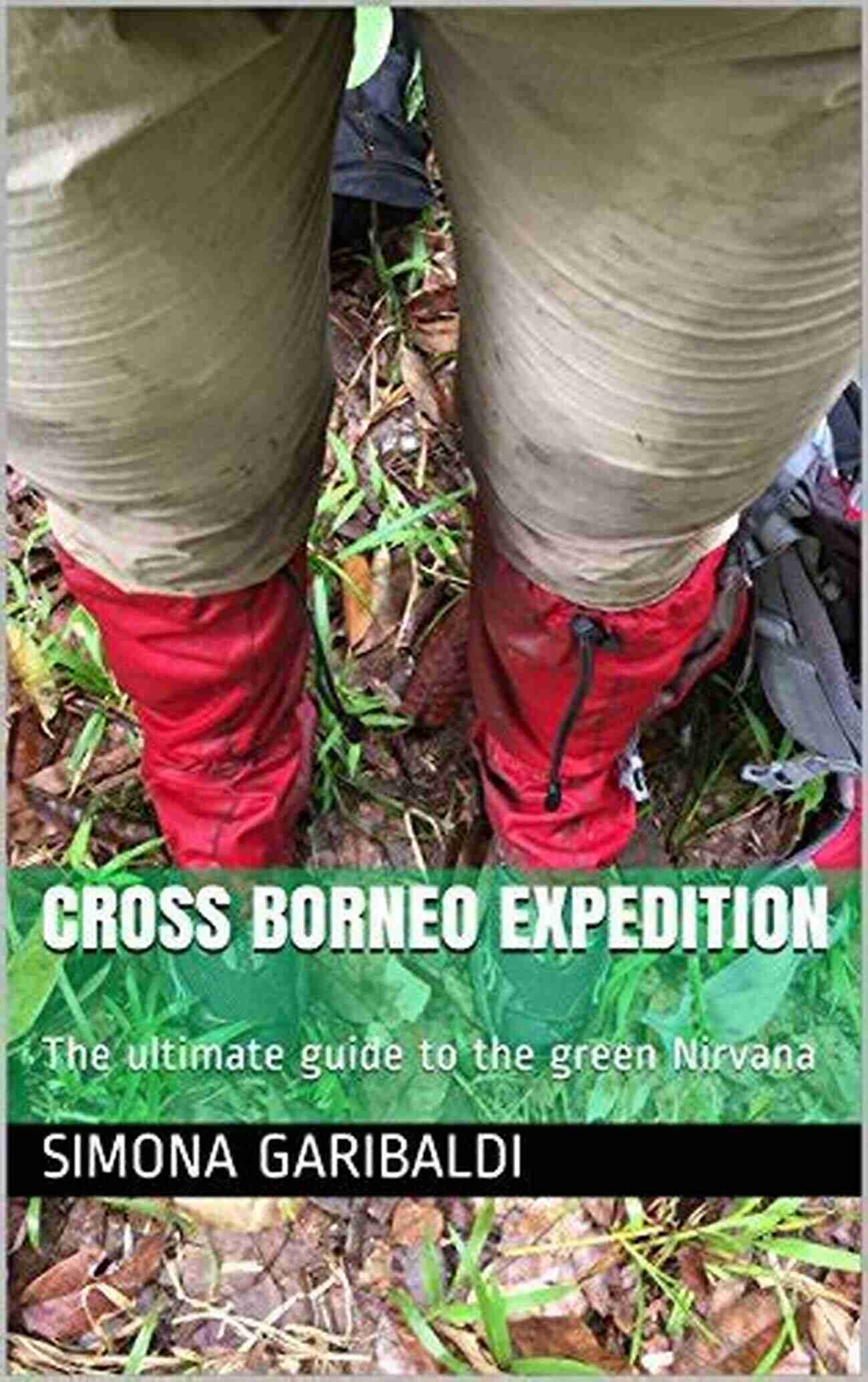 Green Nirvana Wherever Traveler CROSS BORNEO EXPEDITION: The Ultimate Guide To The Green Nirvana (Wherever Traveler 1)