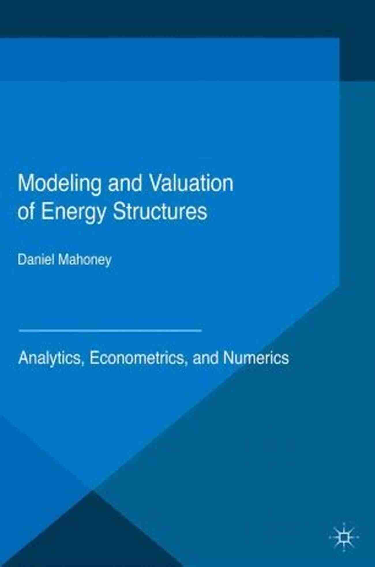 Modeling And Valuation Of Energy Structures Modeling And Valuation Of Energy Structures: Analytics Econometrics And Numerics (Applied Quantitative Finance)