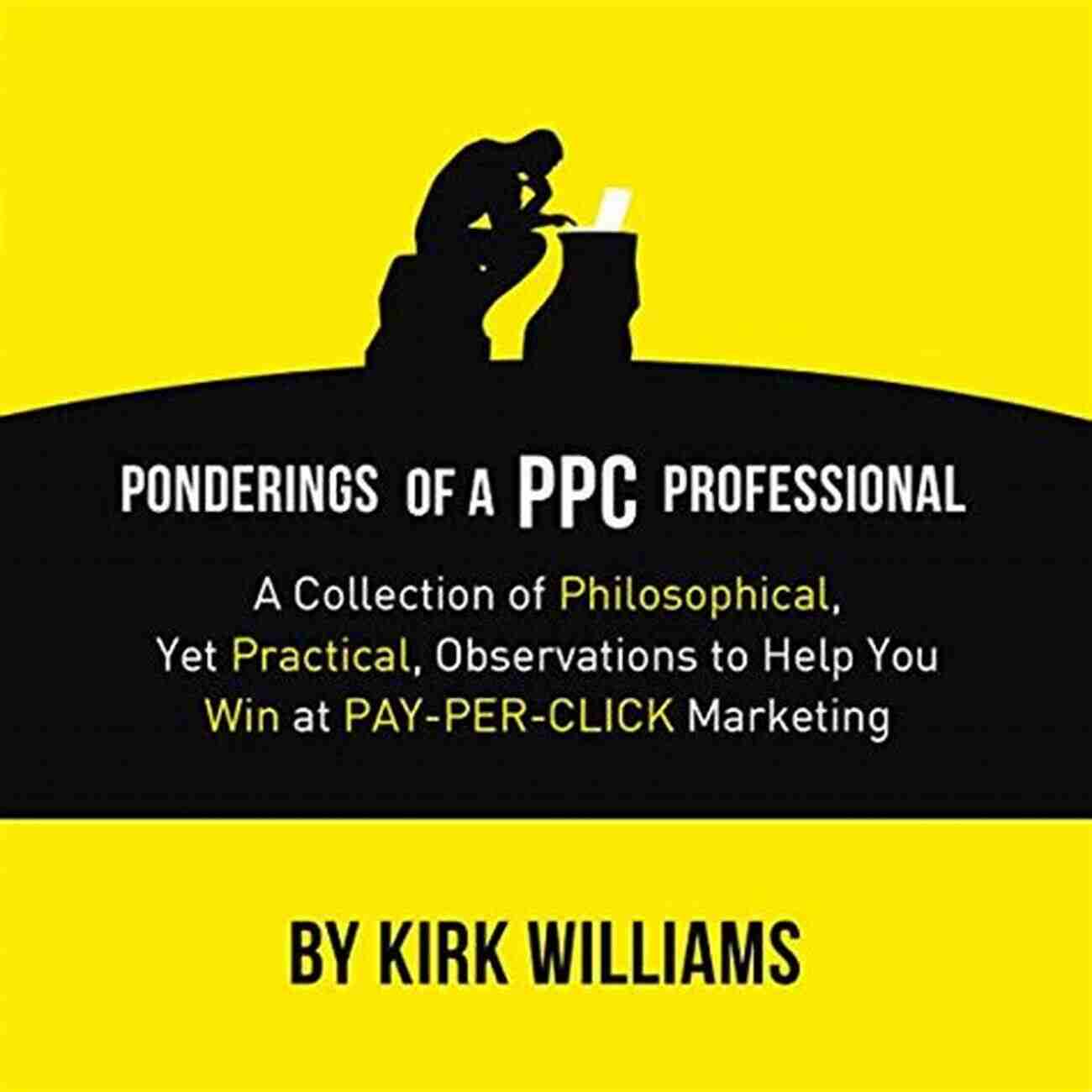 Money Ponderings Of A PPC Professional: A Collection Of Philosophical Yet Practical Observations To Help You Win At Pay Per Click Marketing