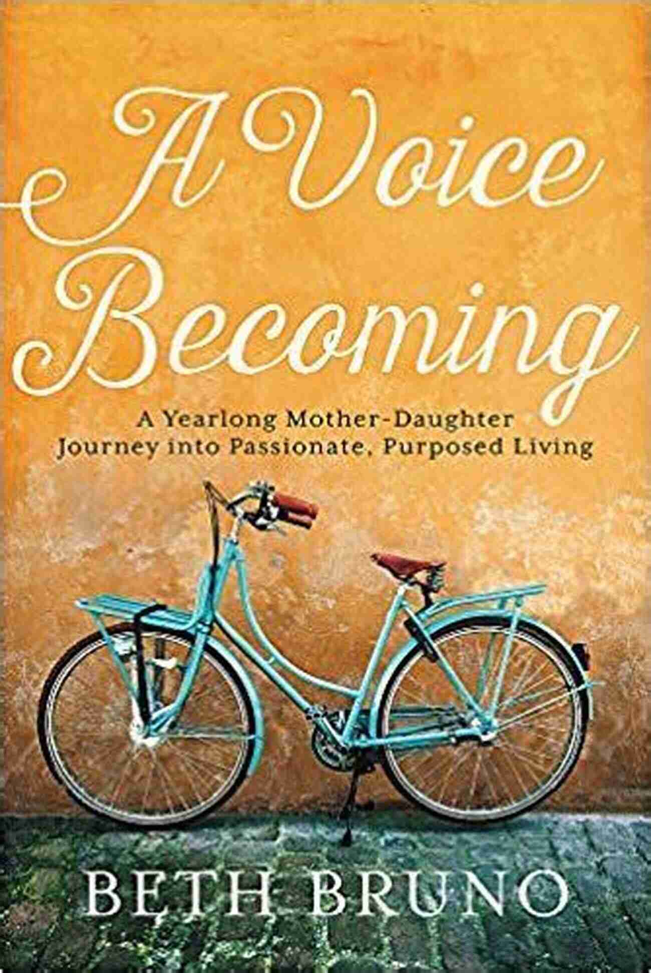 Mother And Daughter Bonding During Their Yearlong Journey Into Passionate Purposed Living A Voice Becoming: A Yearlong Mother Daughter Journey Into Passionate Purposed Living