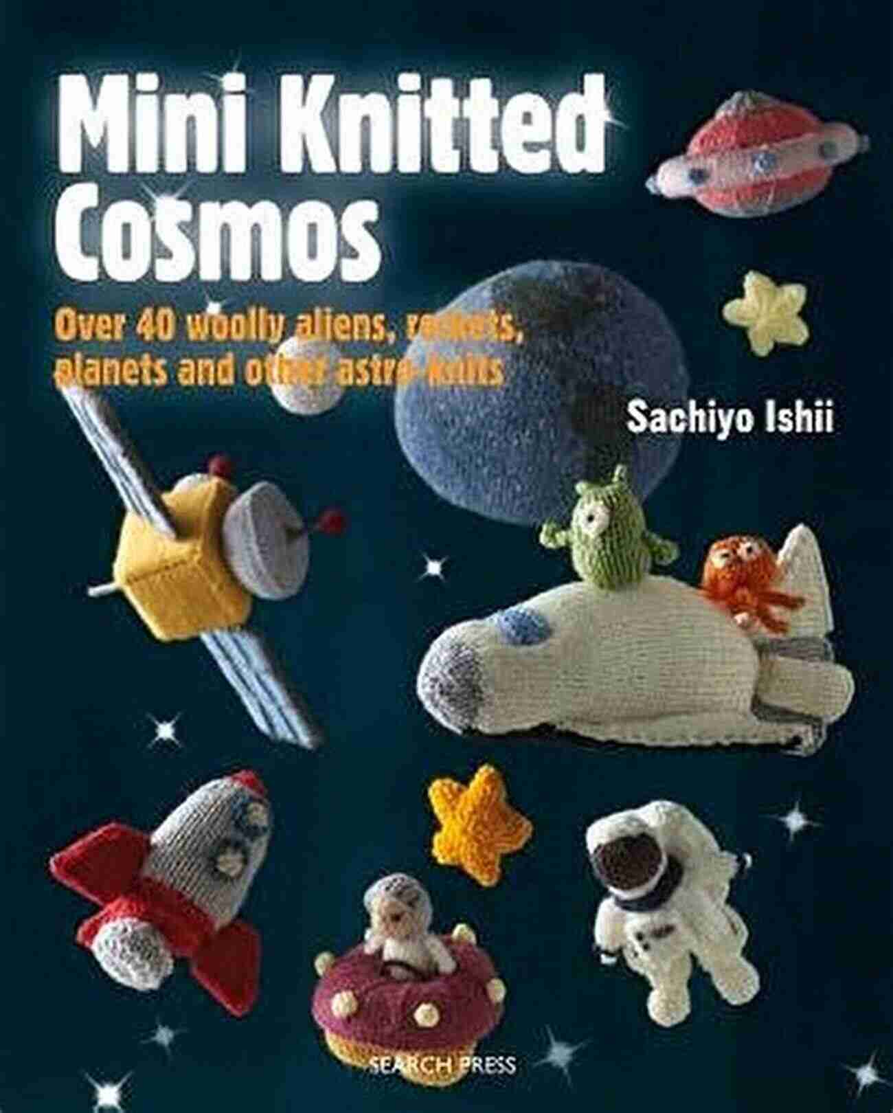 Over 40 Woolly Aliens Rockets Planets And Other Astro Knits Mini Knitted Cosmos: Over 40 Woolly Aliens Rockets Planets And Other Astro Knits