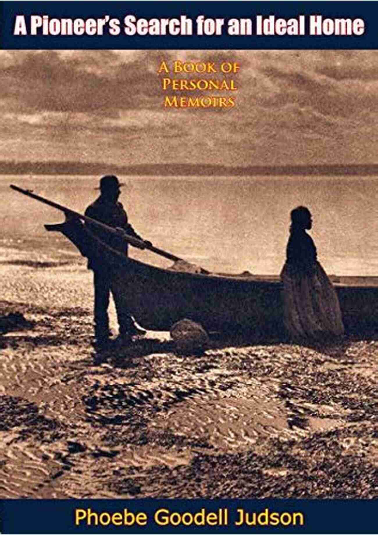 Pioneers Searching For An Ideal Home In The Untamed Wilderness A Pioneer S Search For An Ideal Home: A Of Personal Memoirs