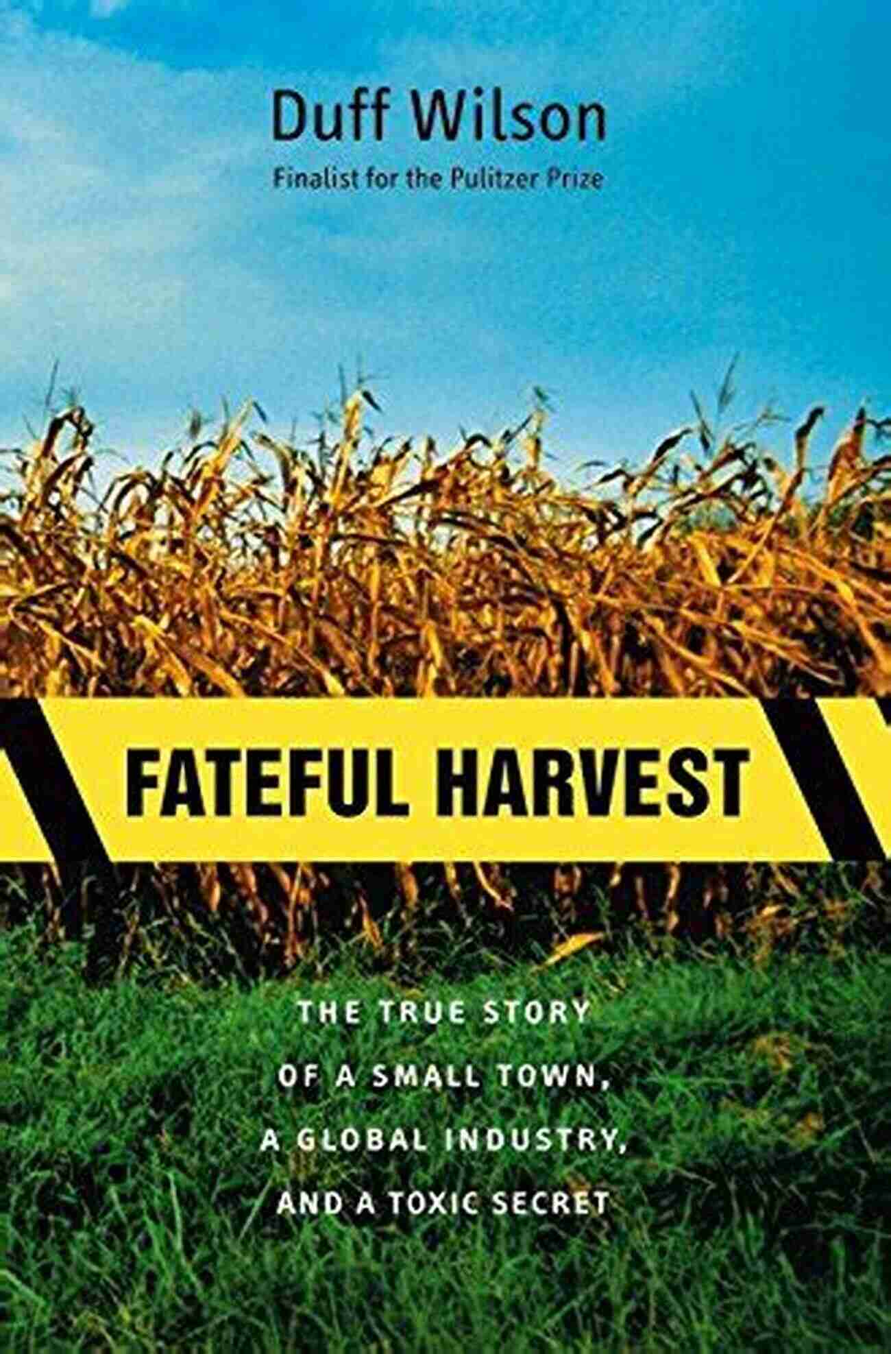 Small Town Global Industry And Its Dark Secret Fateful Harvest: The True Story Of A Small Town A Global Industry And A Toxic Secret