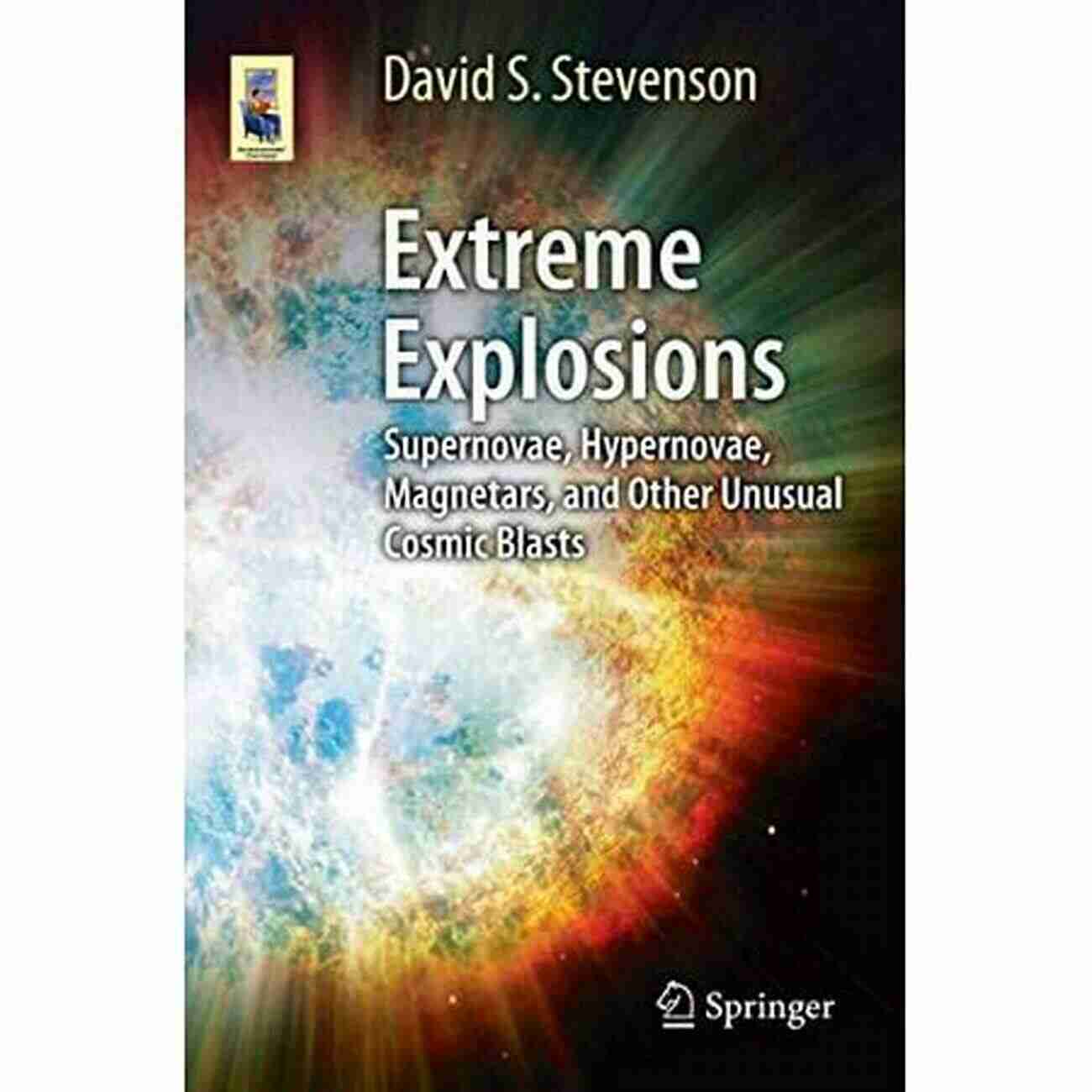 Supernovae, Hypernovae, And Magnetars Extreme Explosions: Supernovae Hypernovae Magnetars And Other Unusual Cosmic Blasts (Astronomers Universe)