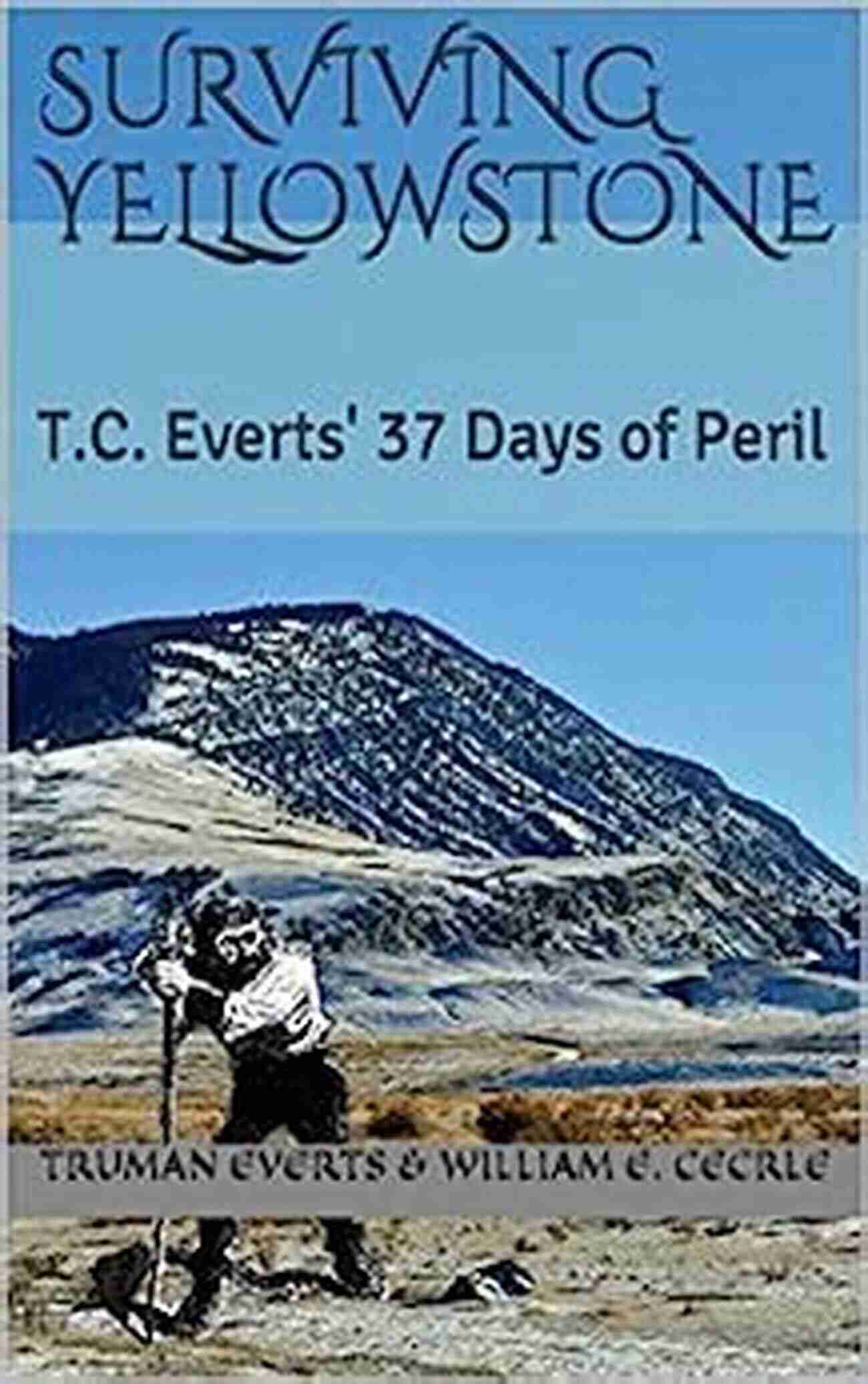 Surviving Yellowstone Everts 37 Days Of Peril Journey Through The Wilderness Surviving Yellowstone: T C Everts 37 Days Of Peril