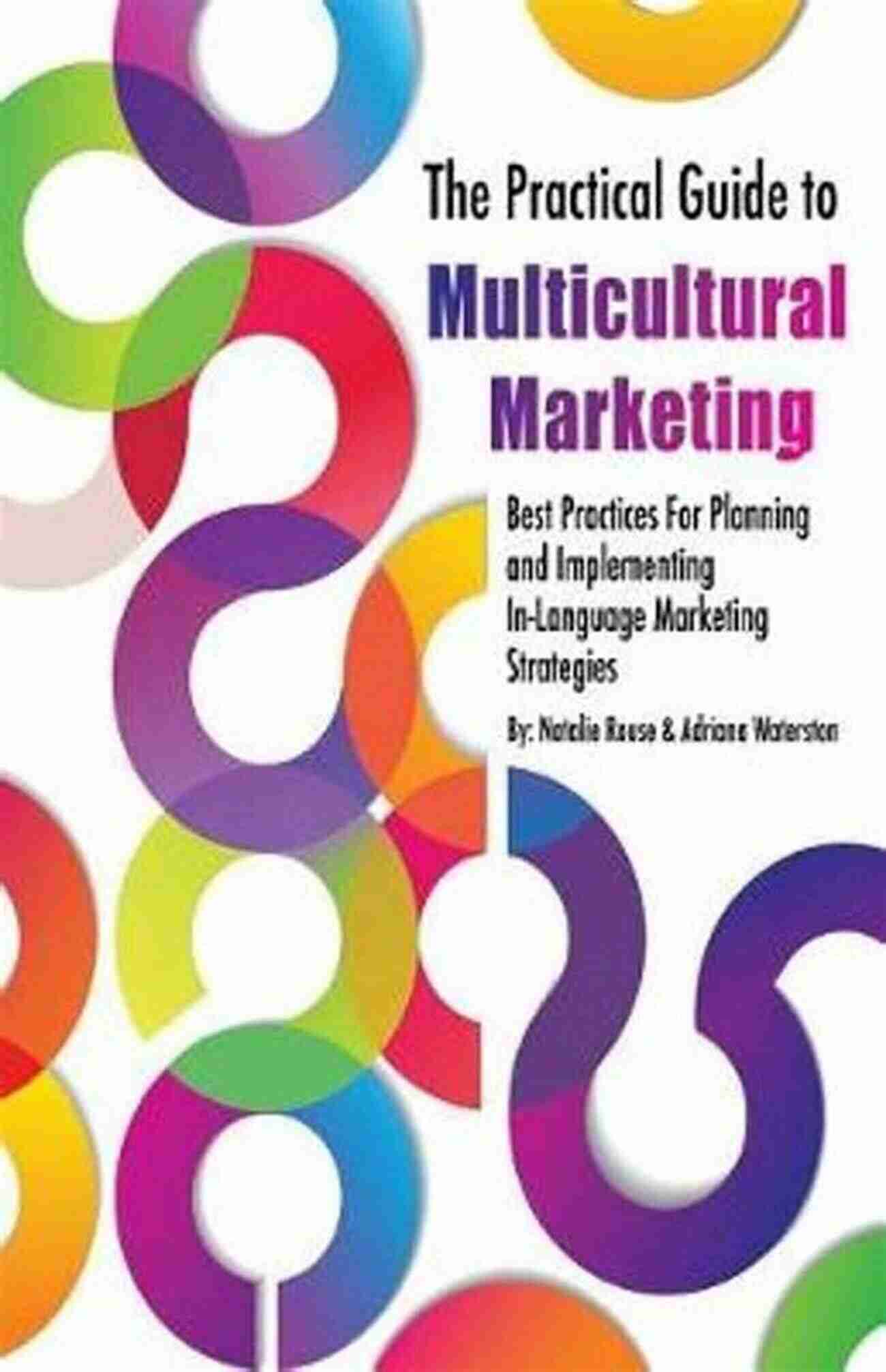 The Practical Guide To Multicultural Marketing: Unleashing The Power Of Diversity For Business Success The Practical Guide To Multicultural Marketing