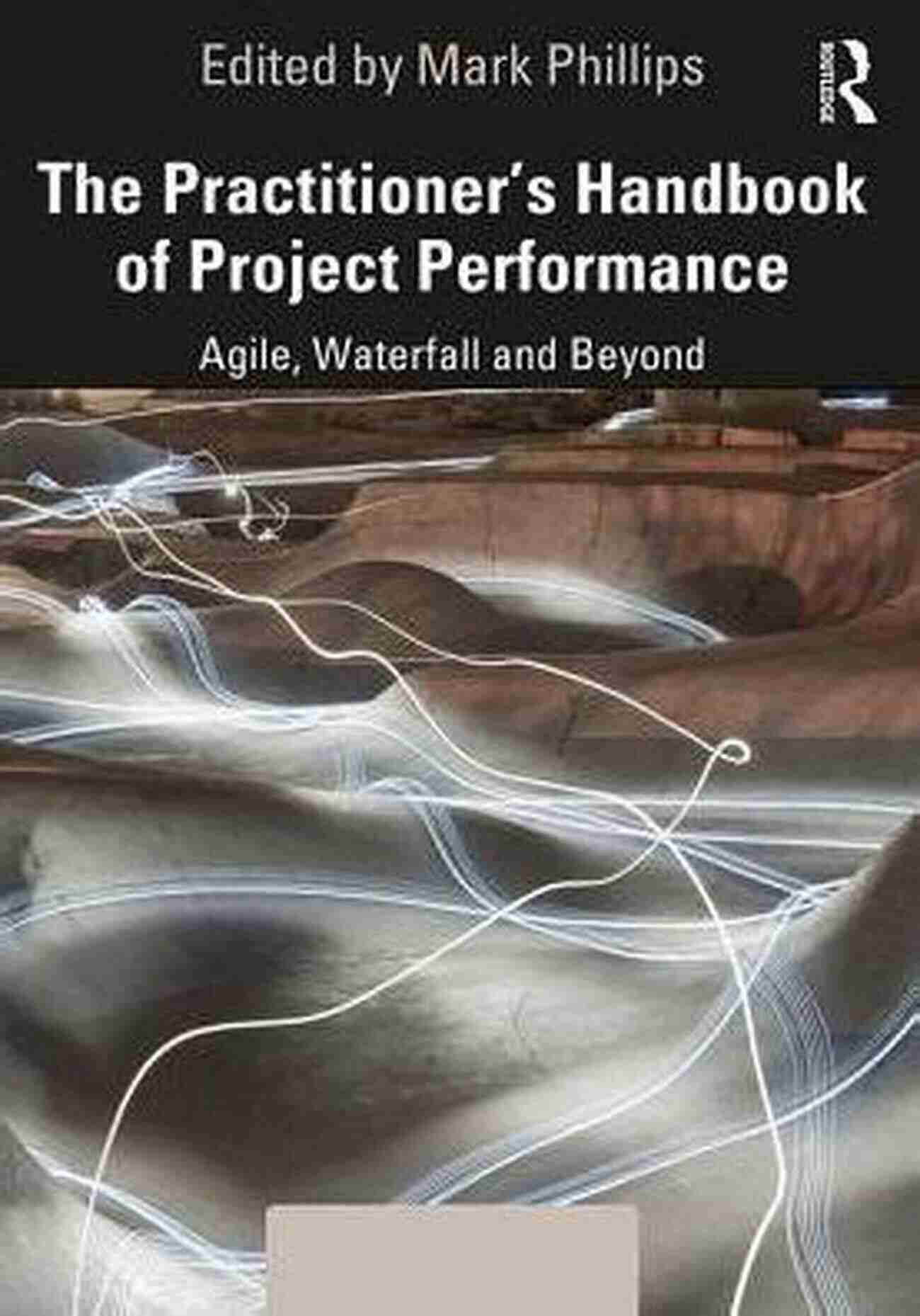 The Practitioner Handbook Of Project Performance The Practitioner S Handbook Of Project Performance: Agile Waterfall And Beyond (Project And Programme Management Practitioner Handbooks)