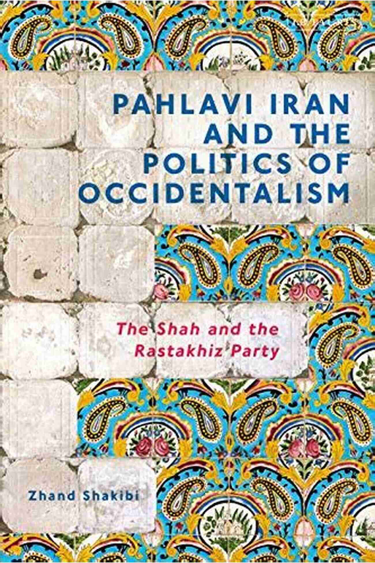 The Shah And The Rastakhiz Party Pahlavi Iran And The Politics Of Occidentalism: The Shah And The Rastakhiz Party