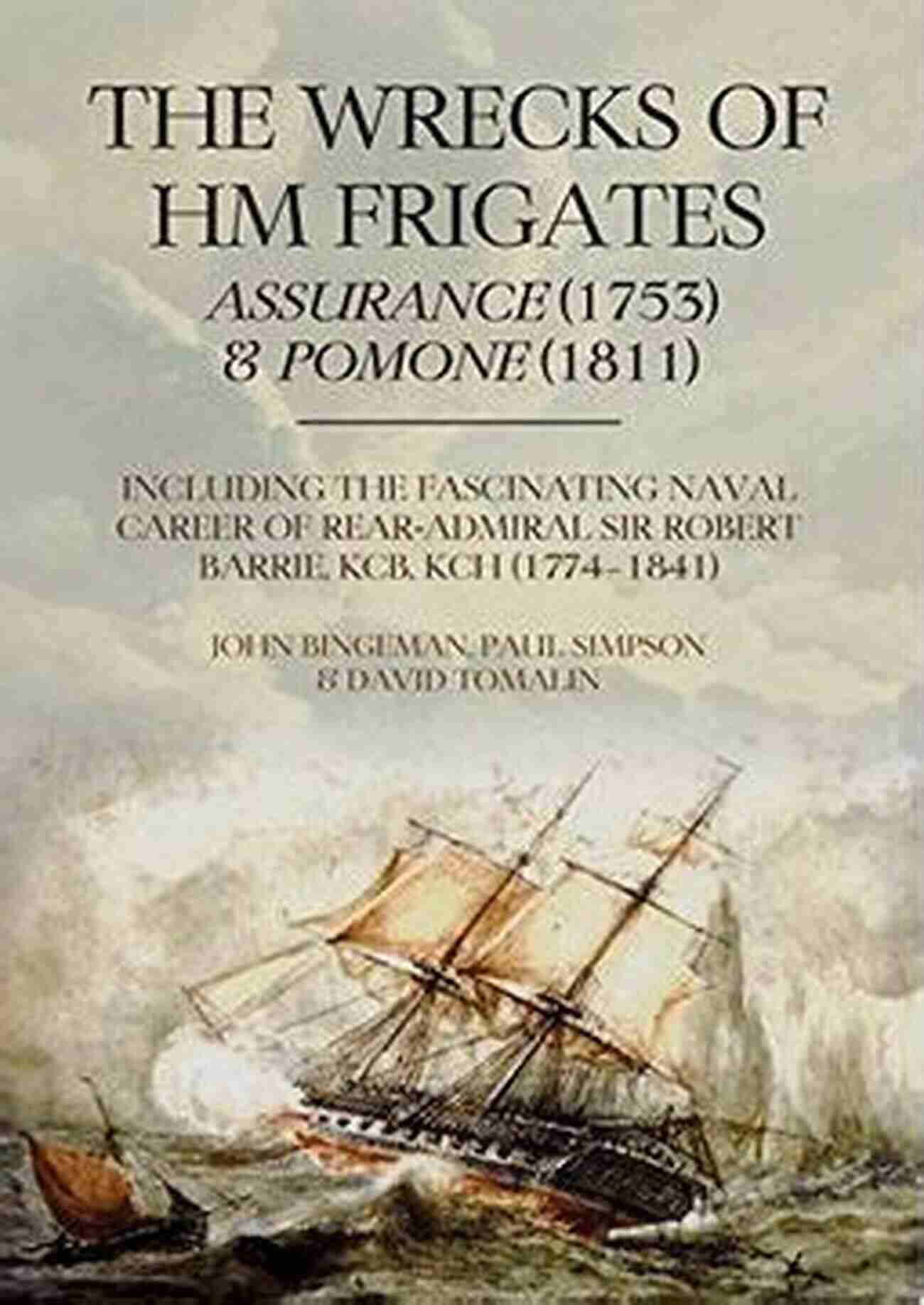 The Wrecks Of HM Frigates Assurance 1753 And Pomone 1811 Drifting In The Sea The Wrecks Of HM Frigates Assurance (1753) And Pomone (1811): Including The Fascinating Naval Career Of Rear Admiral Sir Robert Barrie KCB KCH (1774 1841)