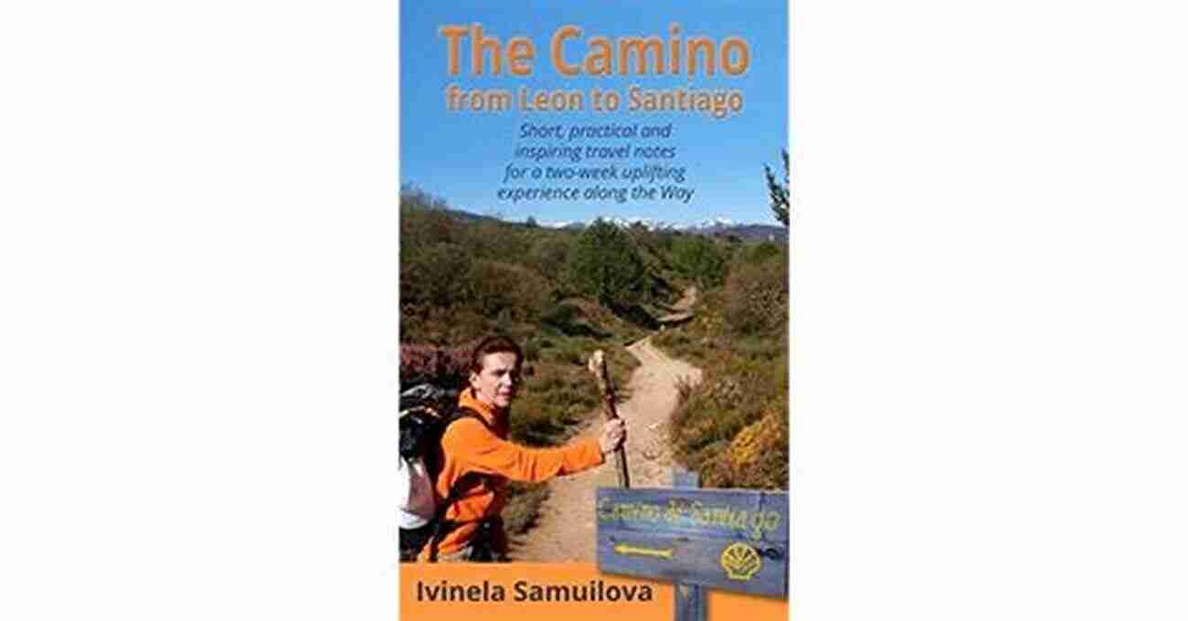 Thrilling Adventure Activity The Camino From Leon To Santiago: Short Practical And Inspiring Travel Notes For A Two Week Uplifting Experience Along The Way