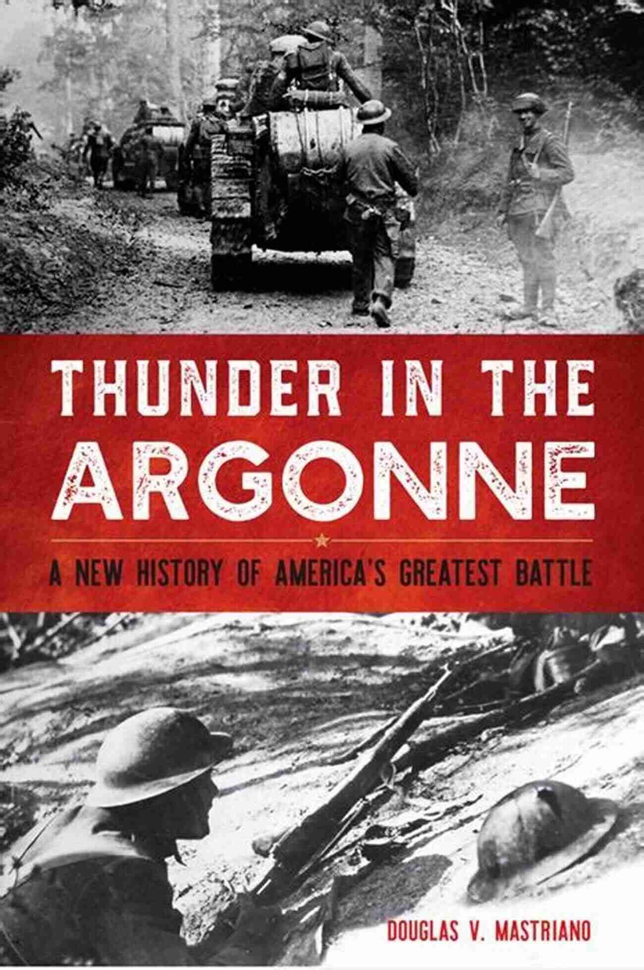 Thunder In The Argonne A Historic Photograph Capturing Soldiers In The Midst Of A Terrifying Battle At The Western Front In World War I Thunder In The Argonne: A New History Of America S Greatest Battle (Battles And Campaigns)