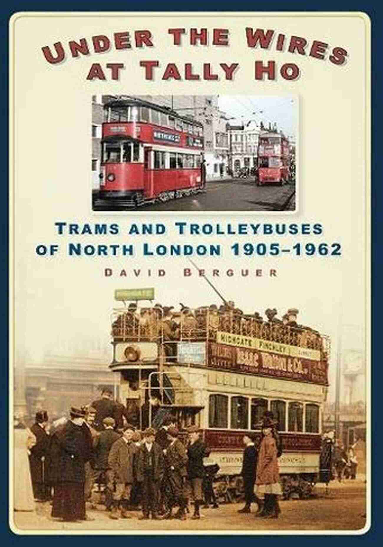 Trams And Trolleybuses Of North London Under The Wires At Tally Ho: Trams And Trolleybuses Of North London 1905 1962