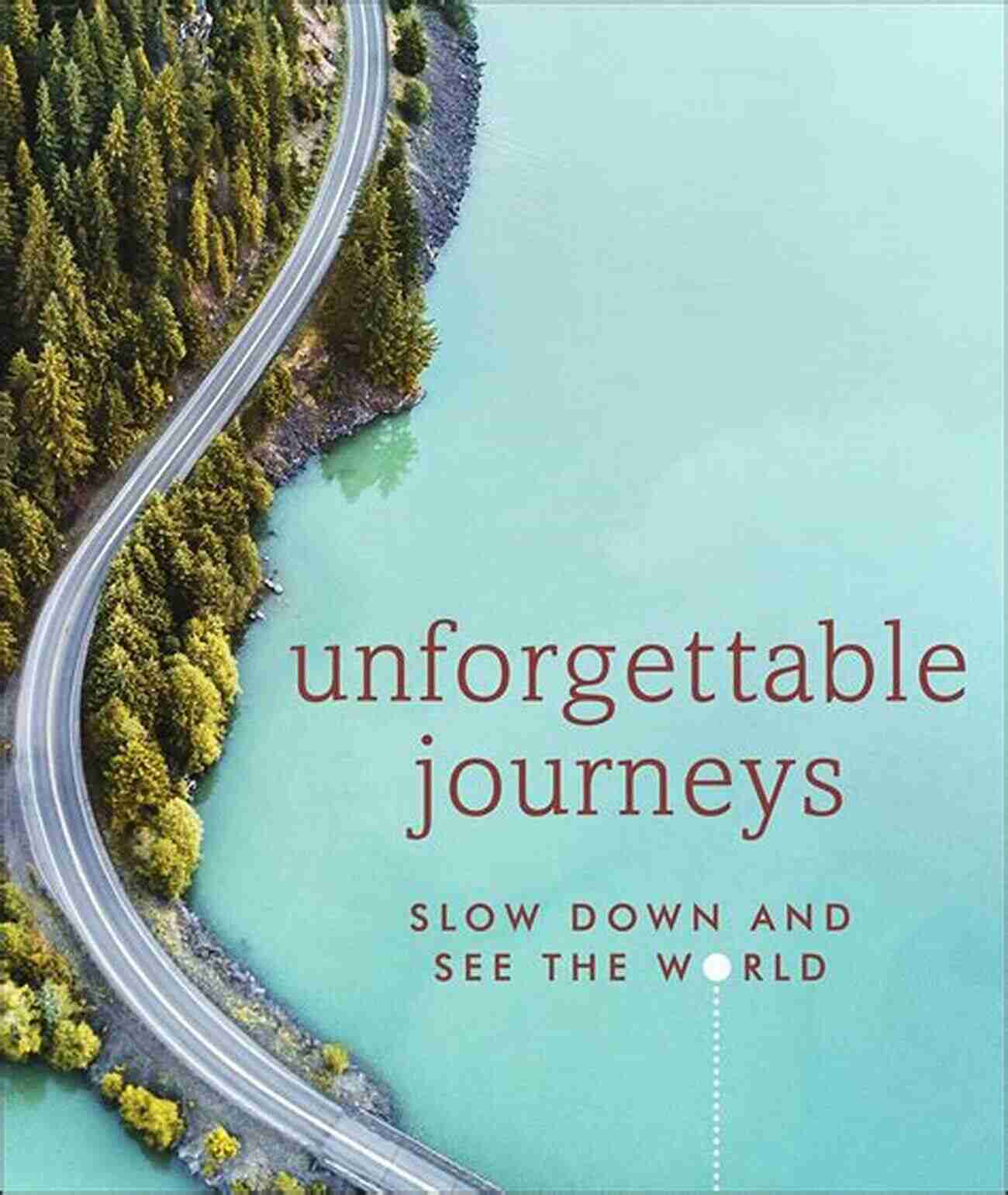 Unforgettable Journeys Slow Down And See The World Unforgettable Journeys: Slow Down And See The World