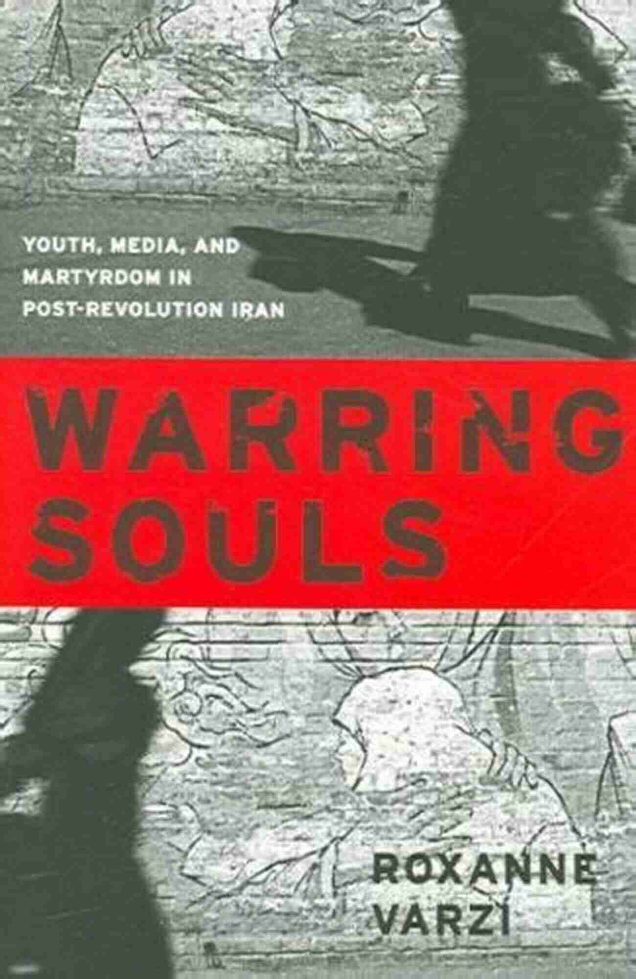 Youth Media And Martyrdom In Post Revolution Iran Warring Souls: Youth Media And Martyrdom In Post Revolution Iran