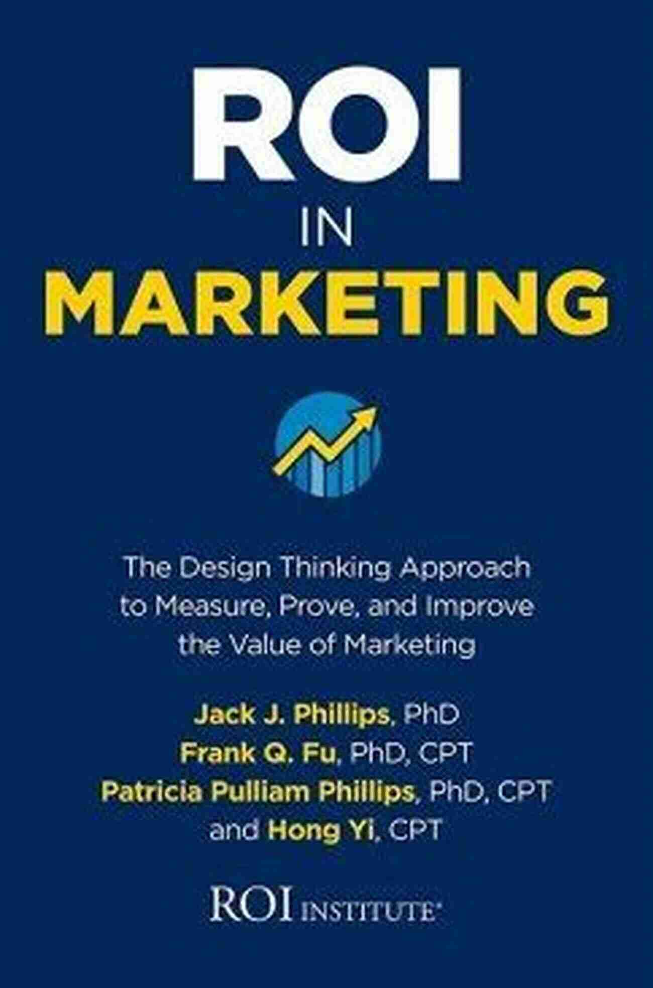 Design Thinking Approach To Measure Prove And Improve The Value Of Marketing ROI In Marketing: The Design Thinking Approach To Measure Prove And Improve The Value Of Marketing