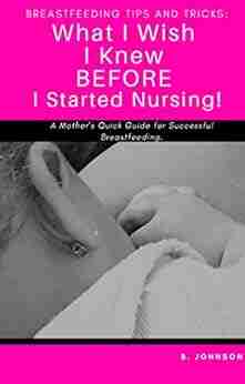 BREASTFEEDING Tips and Tricks: What I Wish I Knew BEFORE I Started Nursing : A Mother s Quick Guide for Successful Breastfeeding