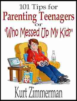 101 Tips for Parenting Teenagers Or Who Messed Up My Kid?