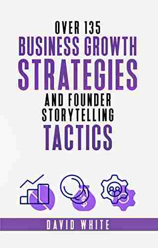 Storytelling For Business Business Growth Strategy Leadership Strategy And Tactics: 135+ Business Growth Strategies And Founder Stories To Grow Your And Marketing (Your Business Future 3)