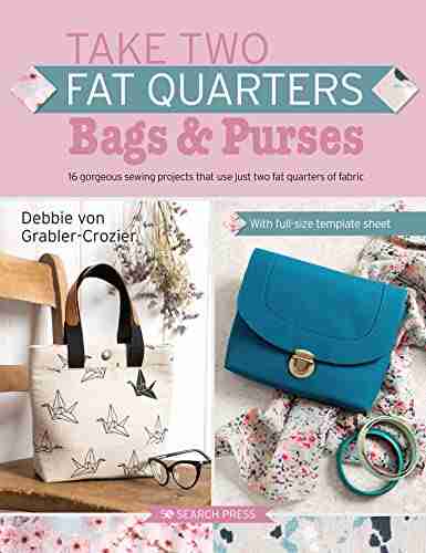 Take Two Fat Quarters: Bags Purses: 16 Gorgeous Sewing Projects That Use Just Two Fat Quarters Of Fabric