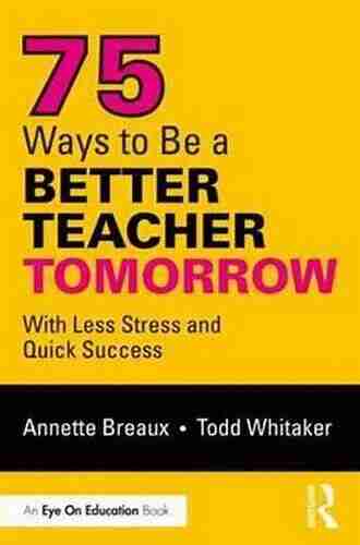 75 Ways To Be A Better Teacher Tomorrow: With Less Stress And Quick Success