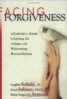 Facing Forgiveness: A Catholic S Guide To Letting Go Of Anger And Welcoming Reconciliation