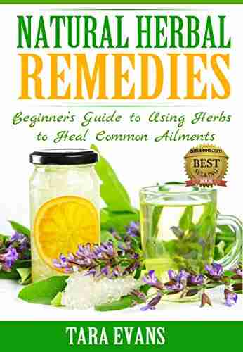 Natural Herbal Remedies: Beginner s Guide to Using Herbs to Heal Common Ailments