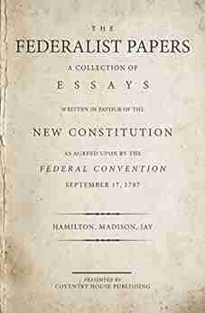 The Federalist Papers (Annotated): A Collection Of Essays Written In Favour Of The New Constitution