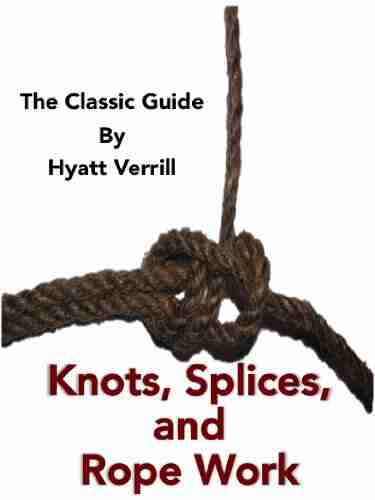 Knots Splices and Rope Work The Classic and Complete Original Guide (Illustrated)