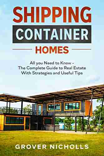 Shipping Container Homes: All You Need To Know The Complete Guide To Real Estate With Strategies And Useful Tips