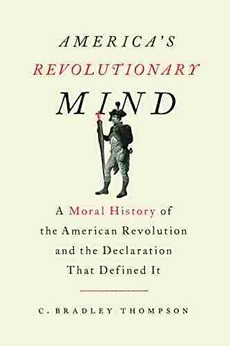 America s Revolutionary Mind: A Moral History of the American Revolution and the Declaration That Defined It