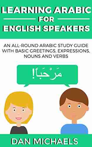 Learning Arabic for English Speakers: An All Round Arabic Study Guide with Basic Greetings Expressions Nouns and Verbs