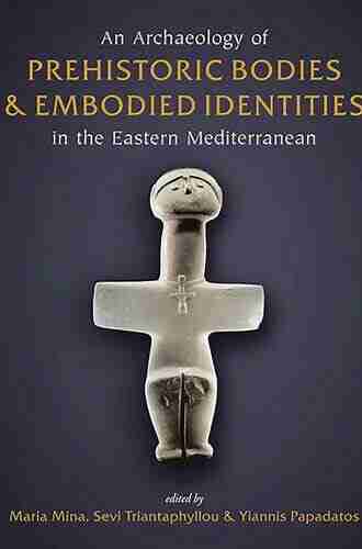 An Archaeology Of Prehistoric Bodies And Embodied Identities In The Eastern Mediterranean