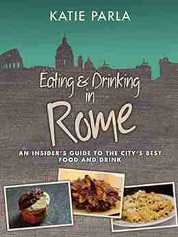 Eating Drinking In Rome: An Insider S Guide To The City S Best Food And Drink