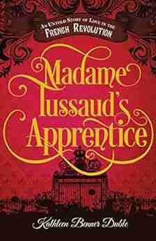 Madame Tussaud s Apprentice: An Untold Story of Love in the French Revolution