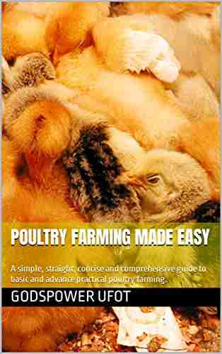 Poultry Farming Made Easy: A simple straight concise and comprehensive guide to basic and advance practical poultry farming