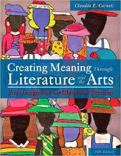 Creating Meaning Through Literature And The Arts: Arts Integration For Classroom Teachers (2 Downloads)