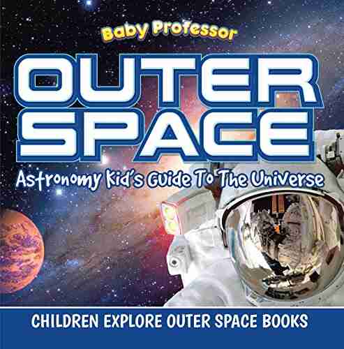 Outer Space: Astronomy Kid s Guide To The Universe Children Explore Outer Space