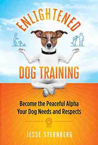 Enlightened Dog Training: Become The Peaceful Alpha Your Dog Needs And Respects