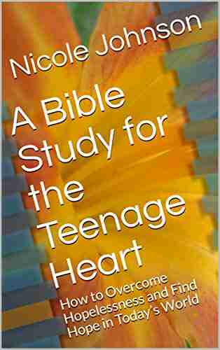 A Bible Study For The Teenage Heart: How To Overcome Hopelessness And Find Hope In Today S World