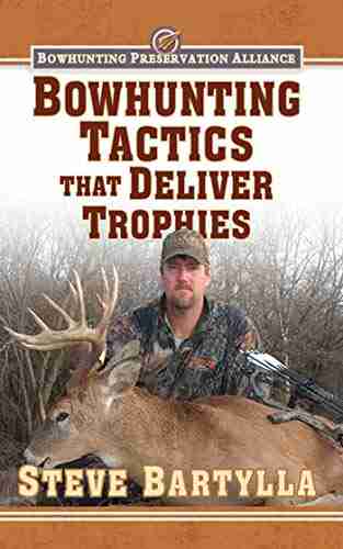 Bowhunting Tactics That Deliver Trophies: A Guide To Finding And Taking Monster Whitetail Bucks