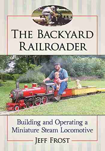 The Backyard Railroader: Building And Operating A Miniature Steam Locomotive