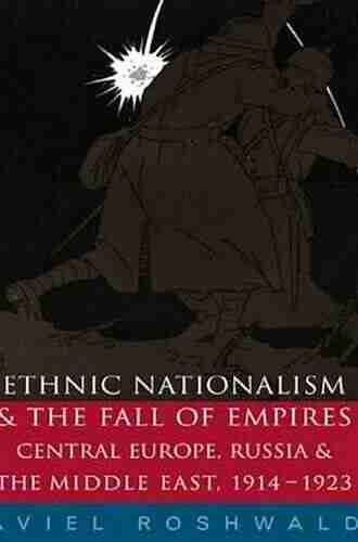 Ethnic Nationalism And The Fall Of Empires: Central Europe The Middle East And Russia 1914 23