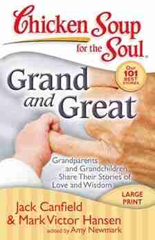 Chicken Soup For The Soul: Grand And Great: Grandparents And Grandchildren Share Their Stories Of Love And Wisdom